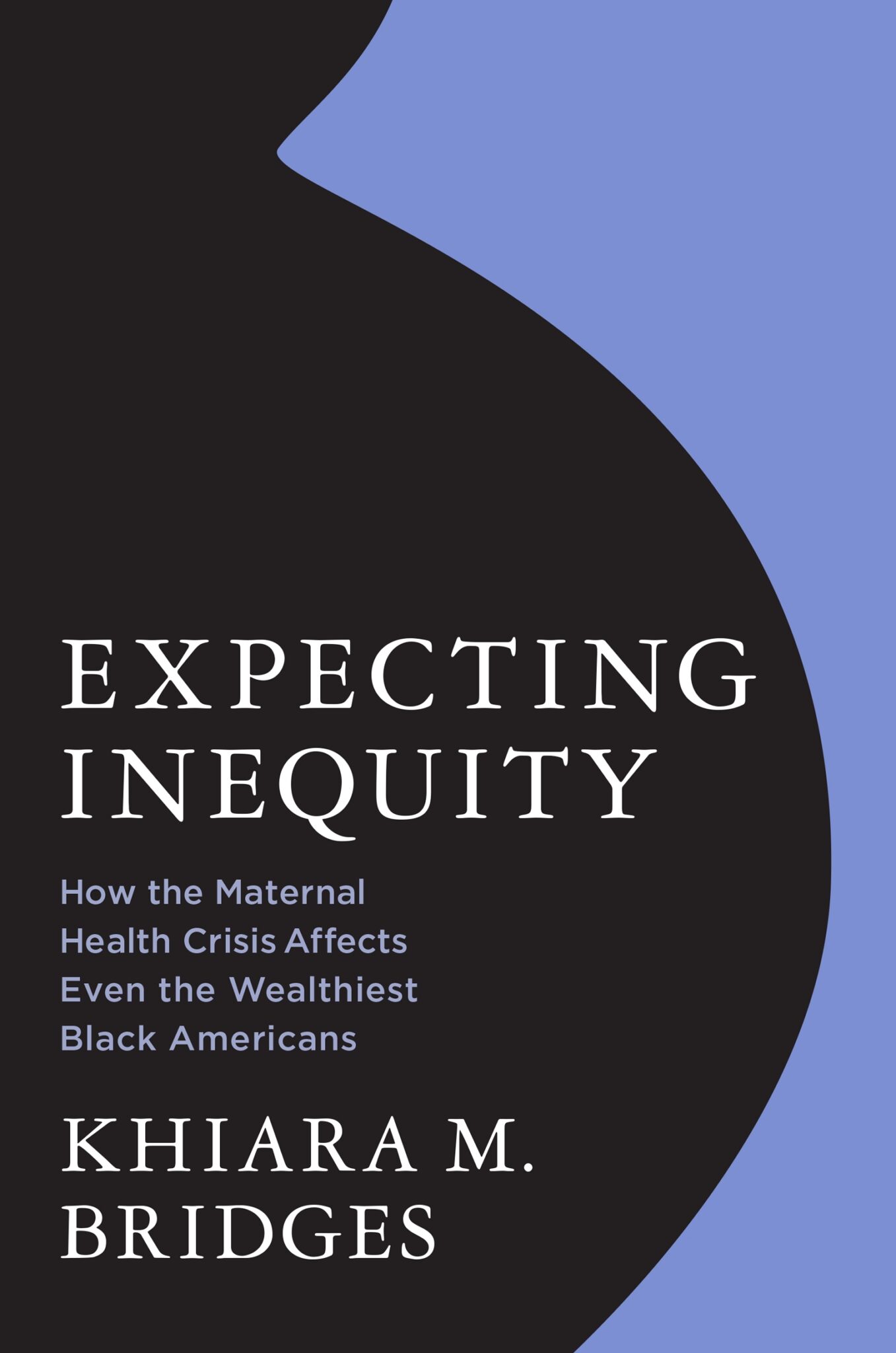 Cover of book with a silhouette of a pregnant belly that says Expecting Inequity How the Maternal Health Crisis Affects Even the Wealthiest Black Americans Khiara M. Bridges