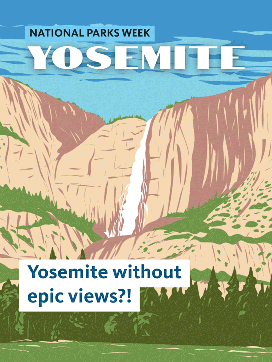 Illustrated poster of Yosemite Falls cascading between granite cliffs and pine forests. Text reads, “National Parks Week: Yosemite” and “Yosemite without epic views?!”