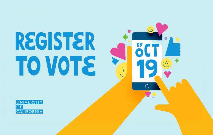Illustration with blue text reading “Register to Vote,” a hand holding a smartphone displaying “By Oct 19,” colorful hearts, smiley faces and other shapes, and the University of California logo.
