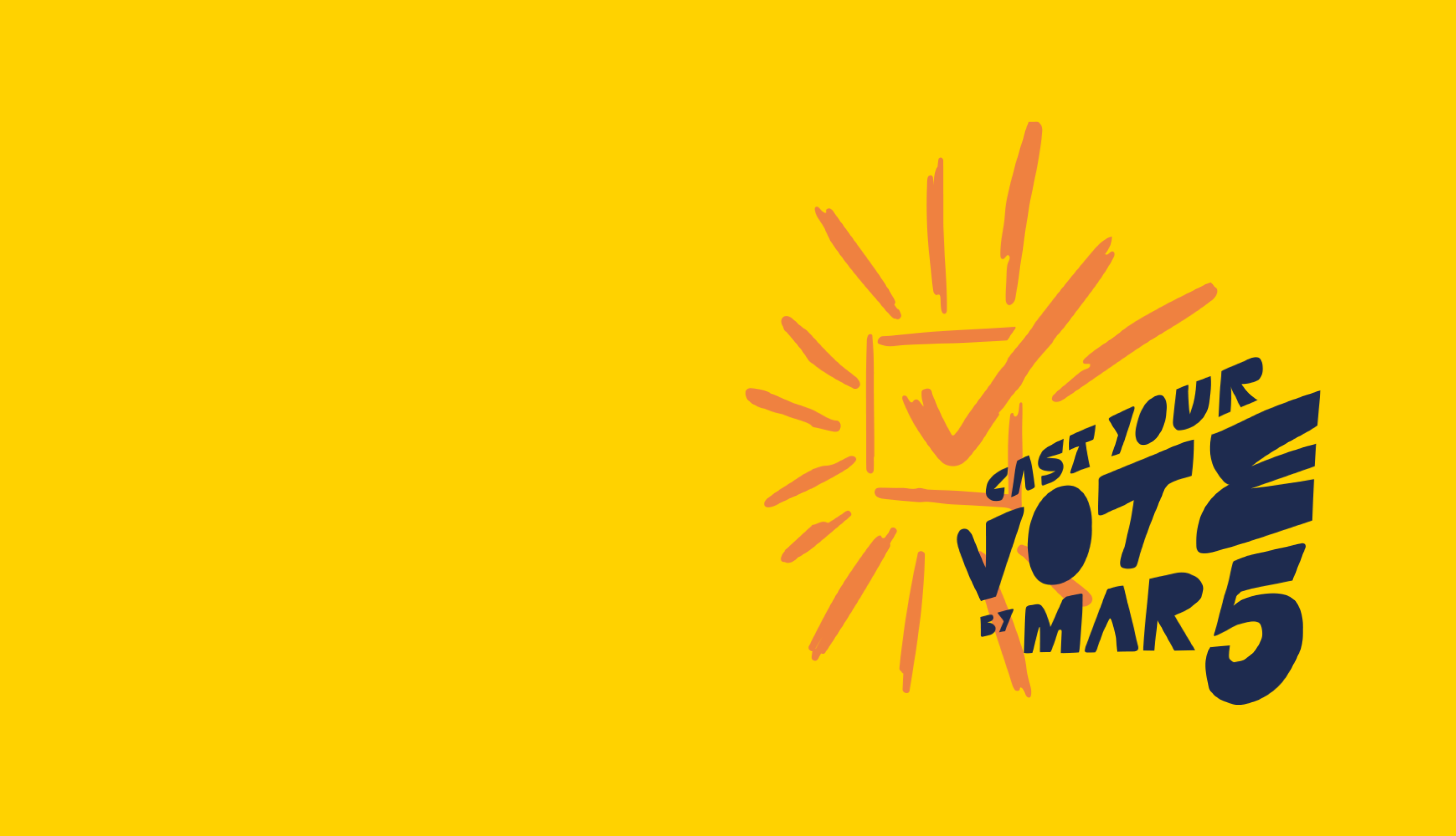 A yellow banner, with an orange-yellow checkbox to the right, with a checkmark in it, and orange-yellow rays exuding from it, with the text Cast Your Vote by March 5 written over it