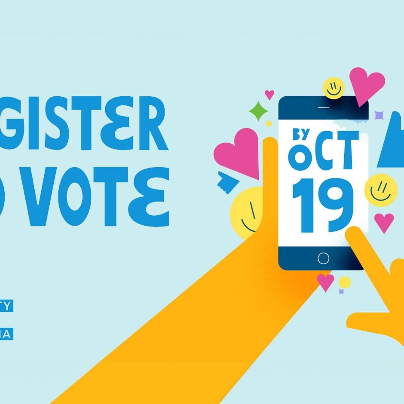 Illustration with blue text reading “Register to Vote,” a hand holding a smartphone displaying “By Oct 19,” colorful hearts, smiley faces and other shapes, and the University of California logo.