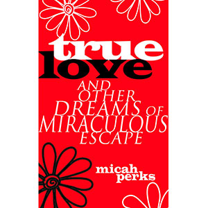 True Love and Other Dreams of Miraculous Escape cover